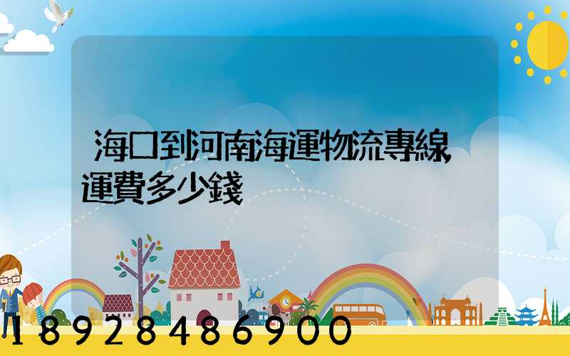 海口到河南海運物流專線,運費多少錢