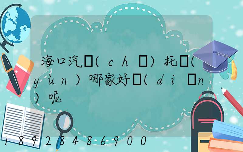 海口汽車(chē)托運(yùn)哪家好點(diǎn)呢