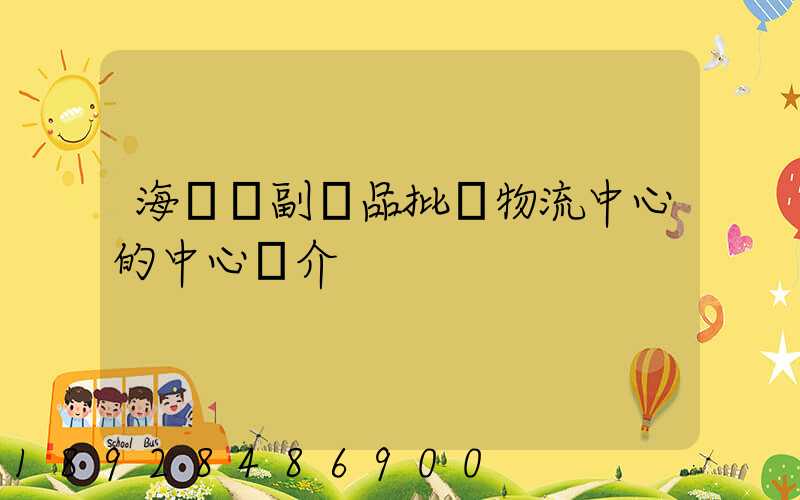 海峽農副產品批發物流中心的中心簡介