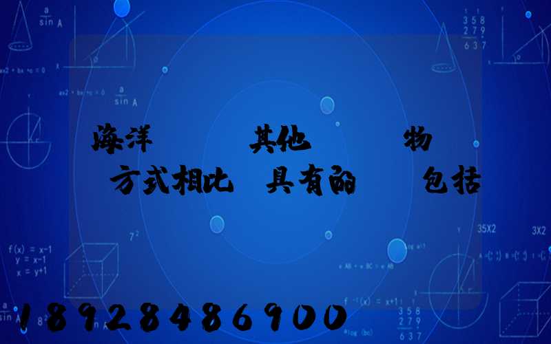 海洋運輸與其他國際貨物運輸方式相比,具有的優點包括