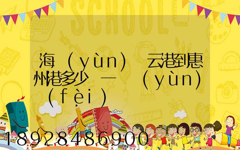 海運(yùn)連云港到惠州港多少錢一噸運(yùn)費(fèi)