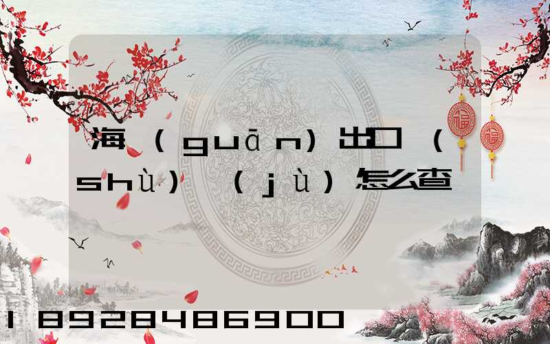 海關(guān)出口數(shù)據(jù)怎么查詢