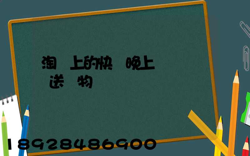 淘寶上的快遞晚上還會繼續運送貨物嗎