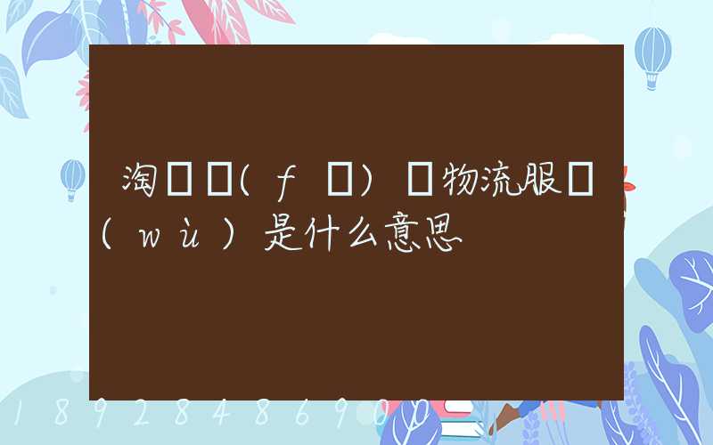 淘寶發(fā)貨物流服務(wù)是什么意思