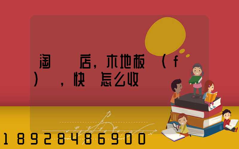 淘寶開店,木地板發(fā)貨,快遞怎么收費