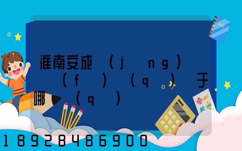 淮南安成經(jīng)濟開發(fā)區(qū)屬于哪個區(qū)