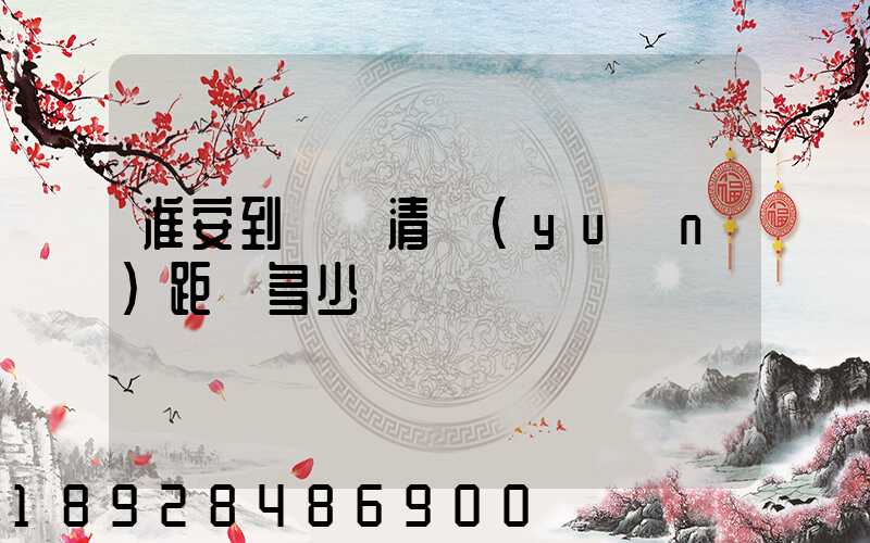 淮安到廣東清遠(yuǎn)距離多少