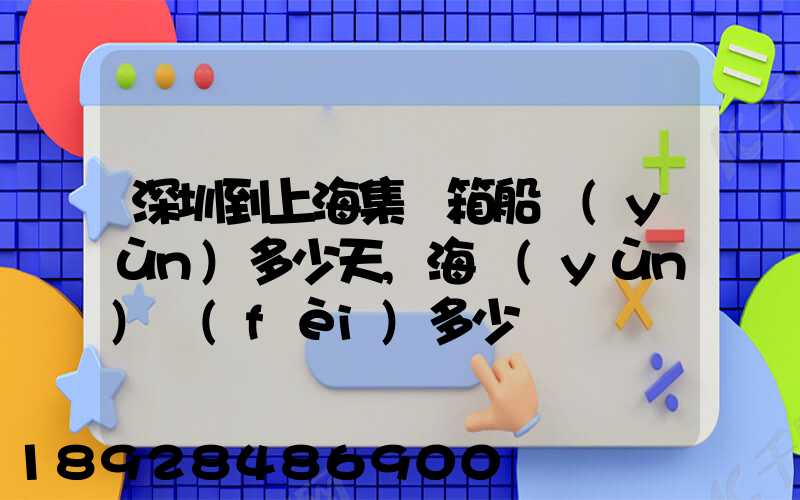 深圳到上海集裝箱船運(yùn)多少天,海運(yùn)費(fèi)多少錢