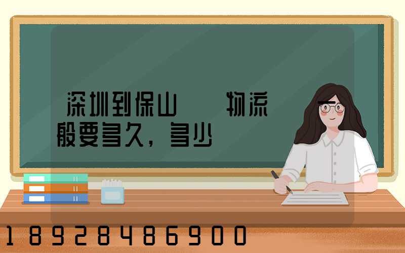 深圳到保山專線物流貨運一般要多久,多少錢