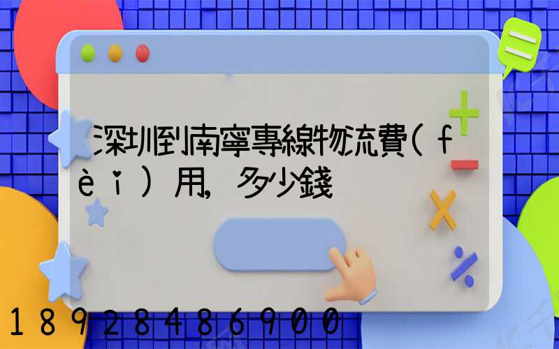深圳到南寧專線物流費(fèi)用,多少錢
