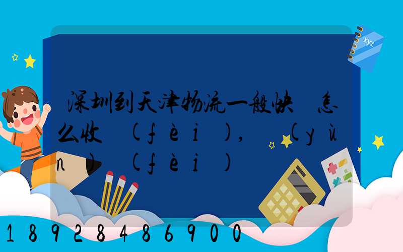 深圳到天津物流一般快遞怎么收費(fèi),運(yùn)費(fèi)貴嗎