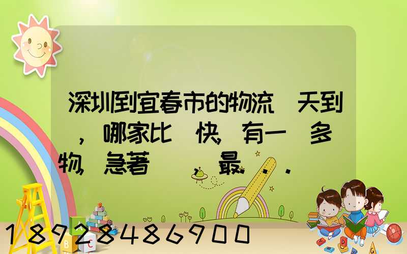 深圳到宜春市的物流幾天到達,哪家比較快,有一噸多貨物,急著運輸,最...