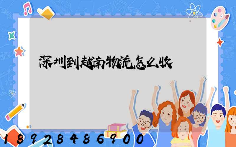 深圳到越南物流怎么收費