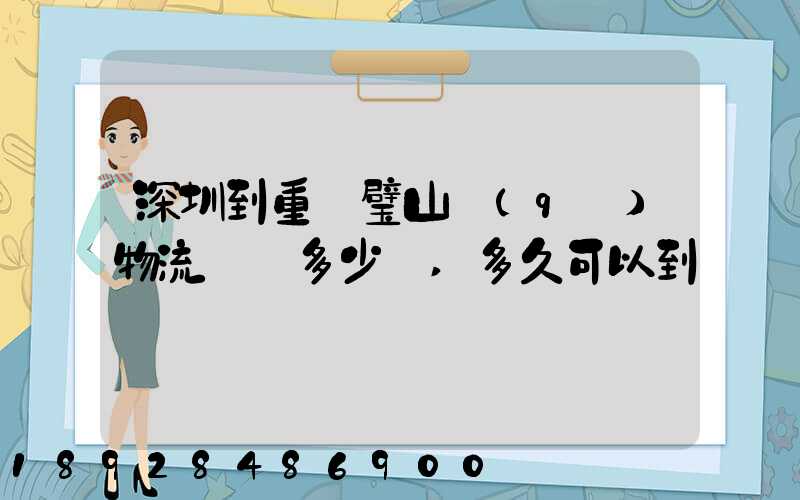 深圳到重慶璧山區(qū)物流專線多少錢,多久可以到