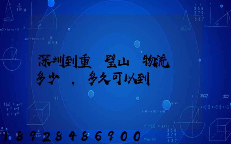 深圳到重慶璧山區物流專線多少錢,多久可以到