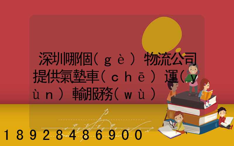 深圳哪個(gè)物流公司提供氣墊車(chē)運(yùn)輸服務(wù)