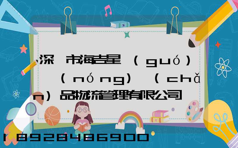 深圳市海吉星國(guó)際農(nóng)產(chǎn)品物流管理有限公司電話(huà)是多少