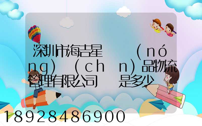 深圳市海吉星國際農(nóng)產(chǎn)品物流管理有限公司電話是多少