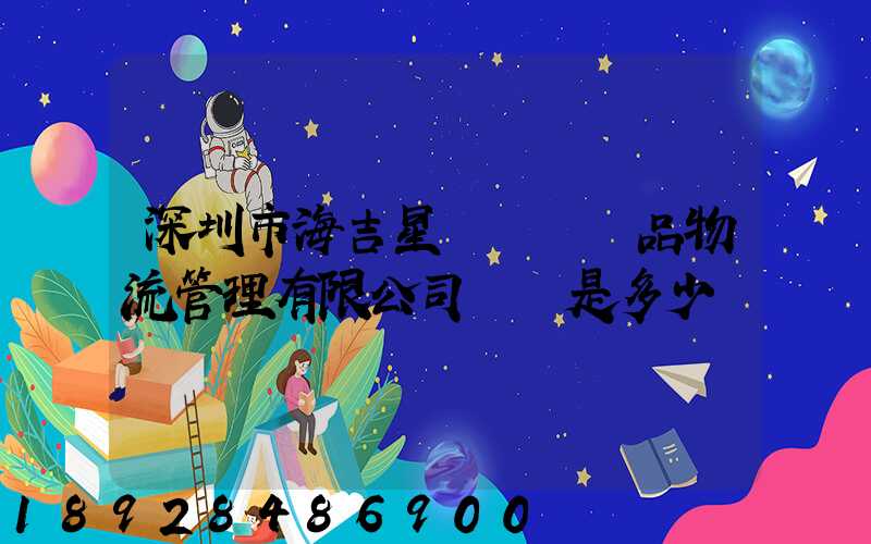 深圳市海吉星國際農產品物流管理有限公司電話是多少