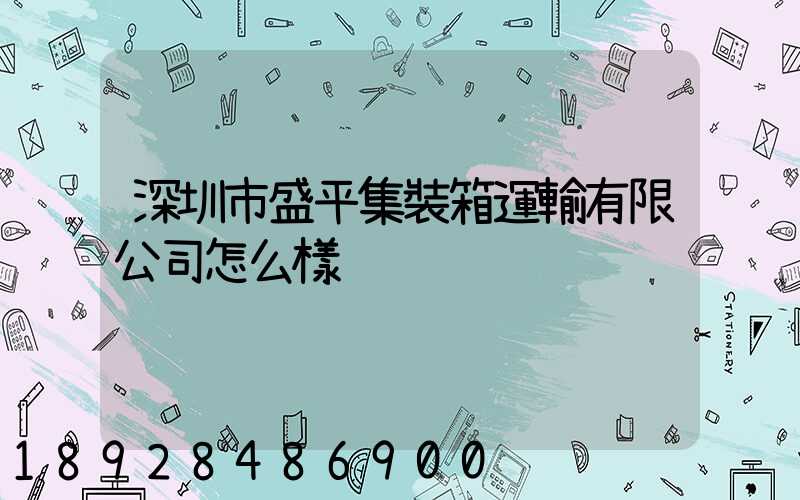 深圳市盛平集裝箱運輸有限公司怎么樣