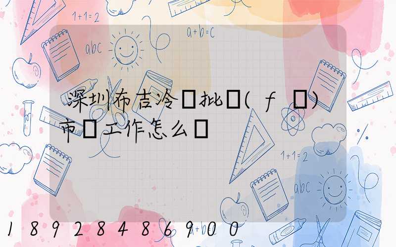 深圳布吉冷凍批發(fā)市場工作怎么樣