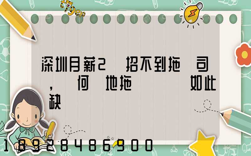深圳月薪2萬招不到拖車司機,為何當地拖車駕駛員如此緊缺