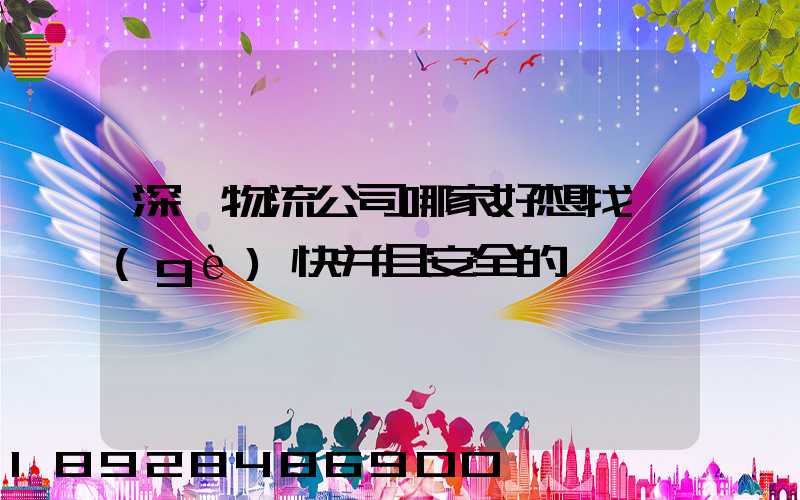 深圳物流公司哪家好想找個(gè)快并且安全的