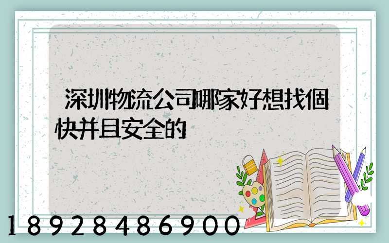 深圳物流公司哪家好想找個快并且安全的