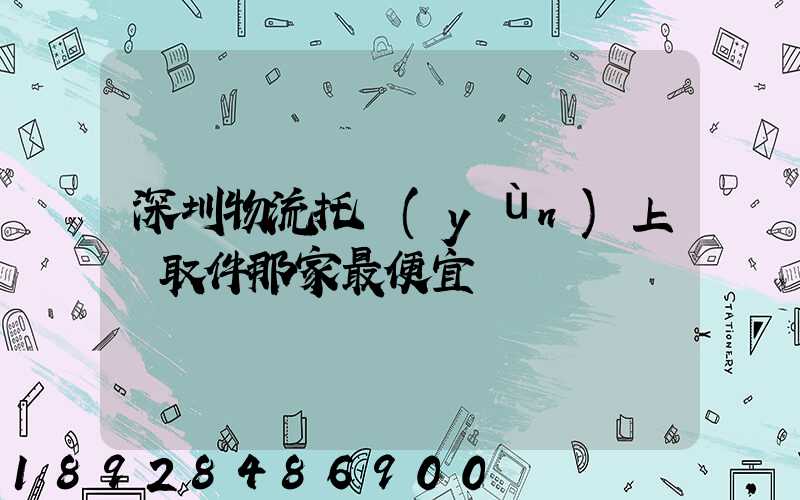 深圳物流托運(yùn)上門取件那家最便宜