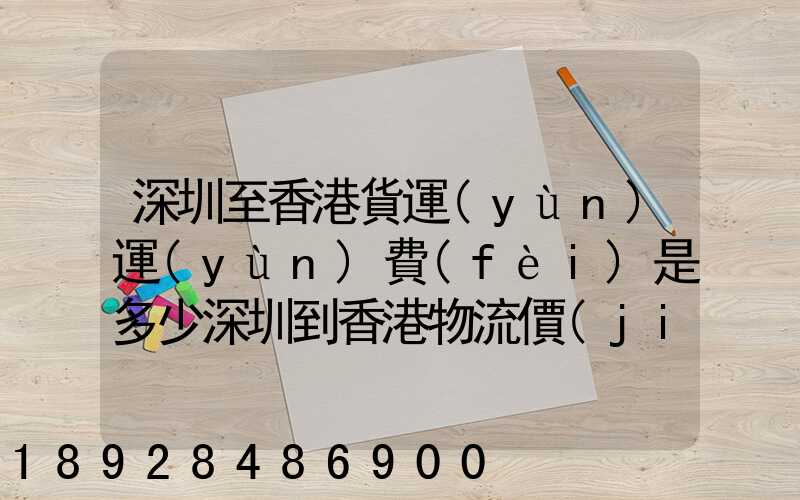 深圳至香港貨運(yùn)運(yùn)費(fèi)是多少深圳到香港物流價(jià)格