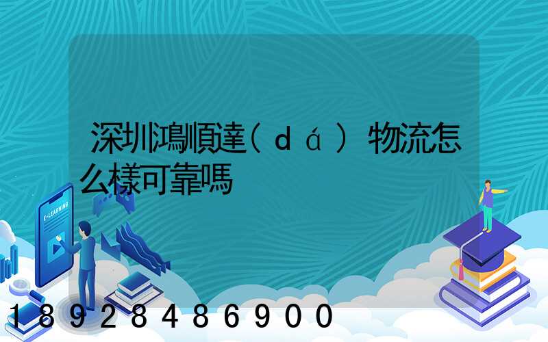 深圳鴻順達(dá)物流怎么樣可靠嗎