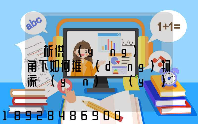 淺析供應(yīng)鏈視角下如何推動(dòng)物流運(yùn)輸業(yè)高質(zhì)量發(fā)展