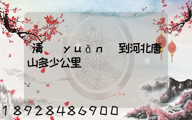 清遠(yuǎn)到河北唐山多少公里