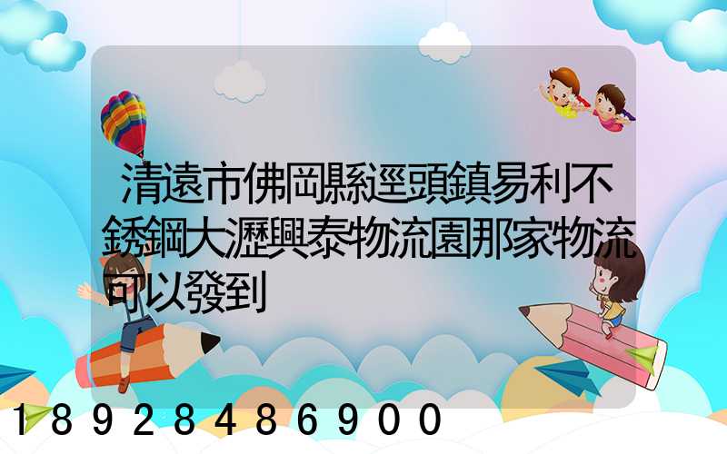 清遠市佛岡縣逕頭鎮易利不銹鋼大瀝興泰物流園那家物流可以發到