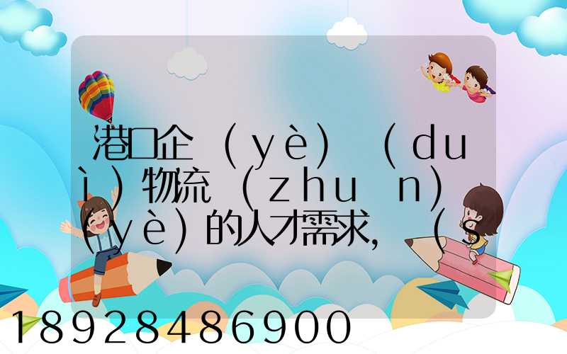 港口企業(yè)對(duì)物流專(zhuān)業(yè)的人才需求,設(shè)置的崗位有哪些