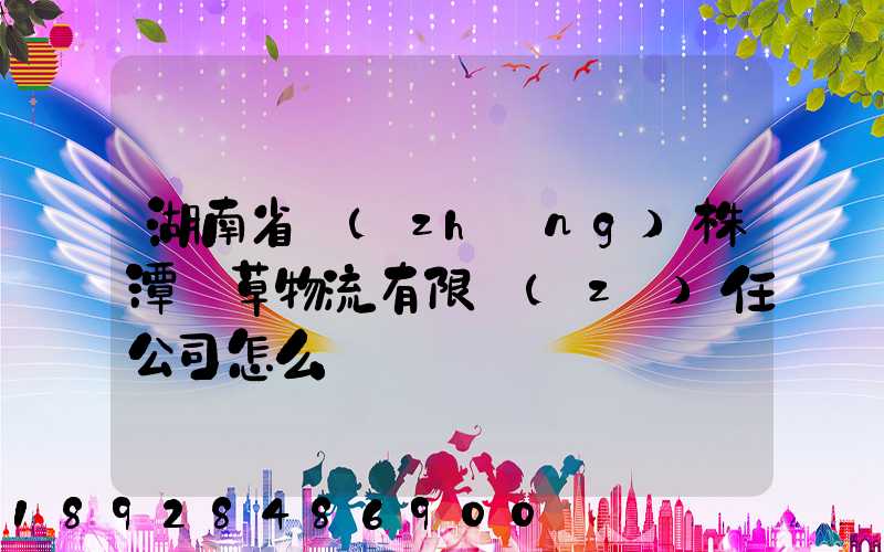 湖南省長(zhǎng)株潭煙草物流有限責(zé)任公司怎么樣