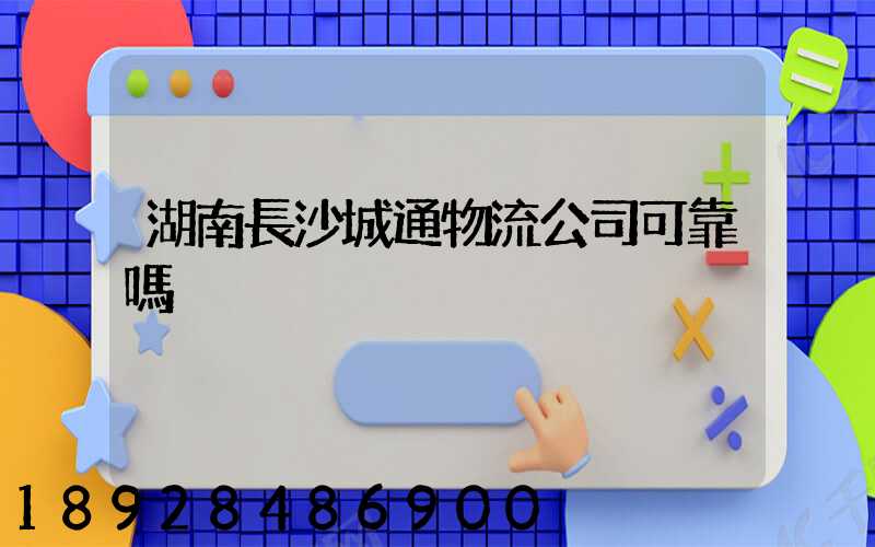 湖南長沙城通物流公司可靠嗎