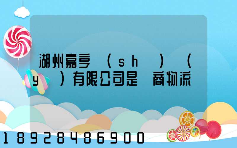 湖州嘉亨實(shí)業(yè)有限公司是電商物流嗎