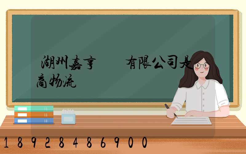 湖州嘉亨實業有限公司是電商物流嗎