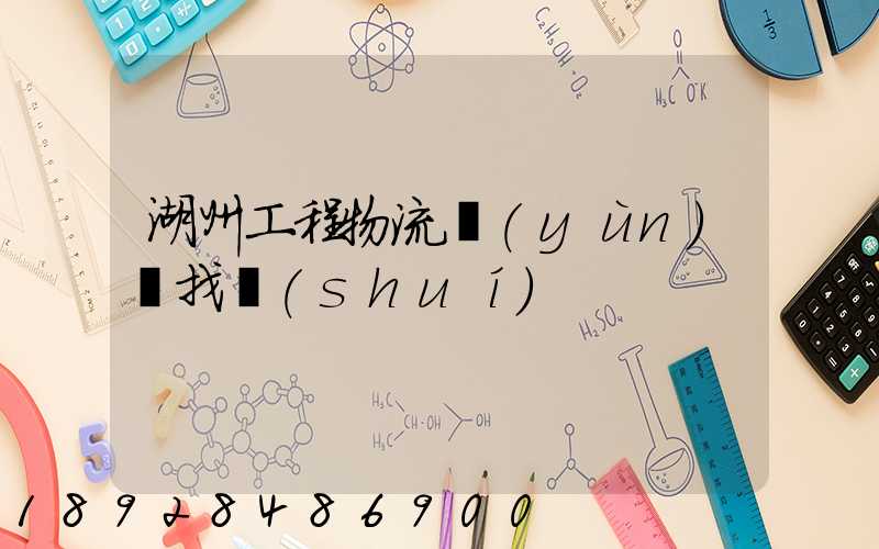 湖州工程物流運(yùn)輸找誰(shuí)