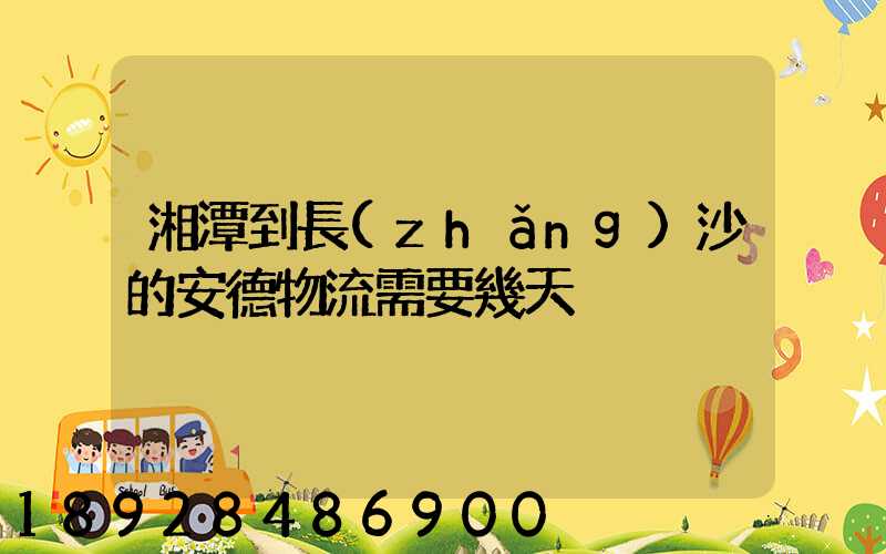湘潭到長(zhǎng)沙的安德物流需要幾天