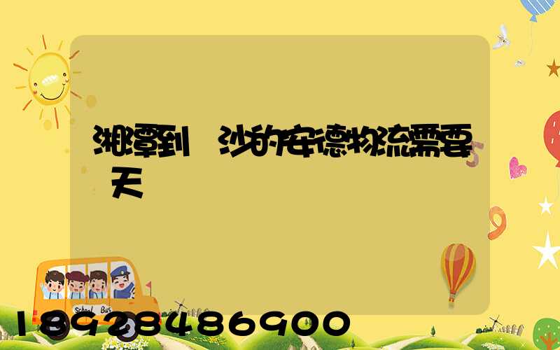 湘潭到長沙的安德物流需要幾天