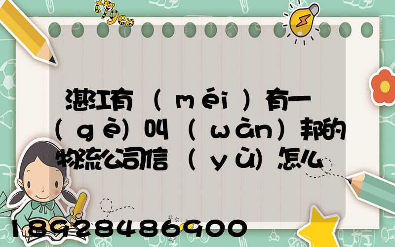 湛江有沒(méi)有一個(gè)叫萬(wàn)邦的物流公司信譽(yù)怎么樣在線等～