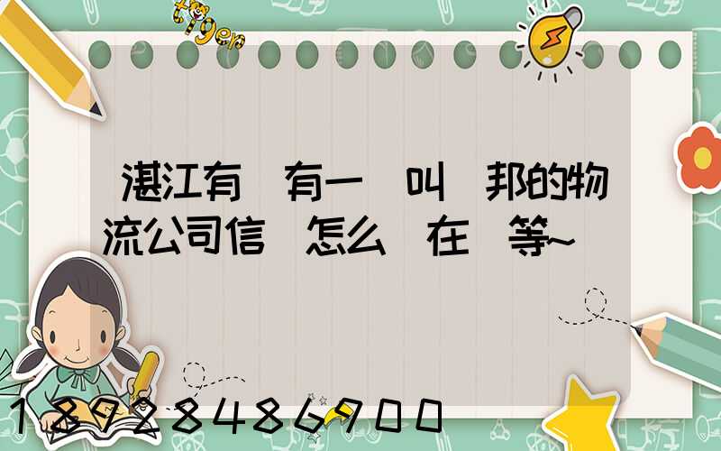 湛江有沒有一個叫萬邦的物流公司信譽怎么樣在線等~