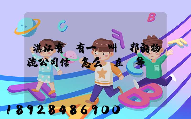 湛江有沒有一個叫萬邦的物流公司信譽怎么樣在線等～