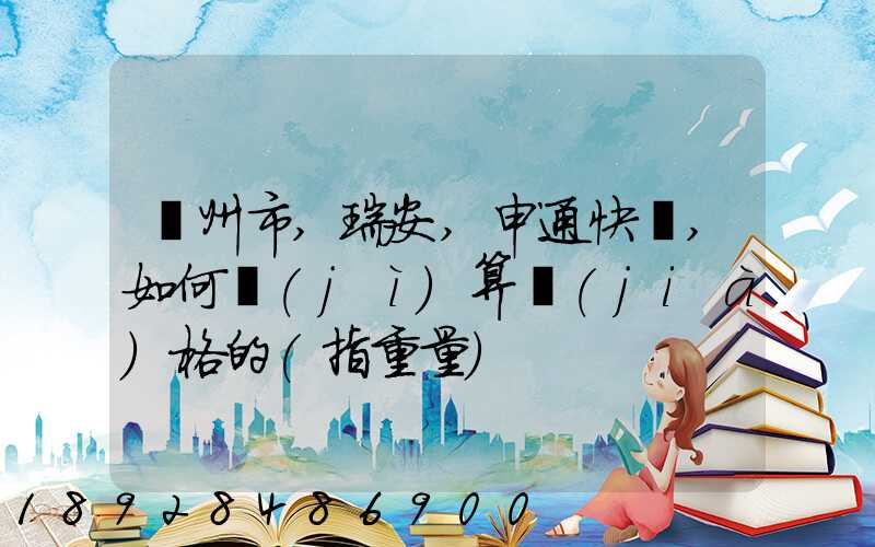 溫州市,瑞安,申通快遞,如何計(jì)算價(jià)格的(指重量)