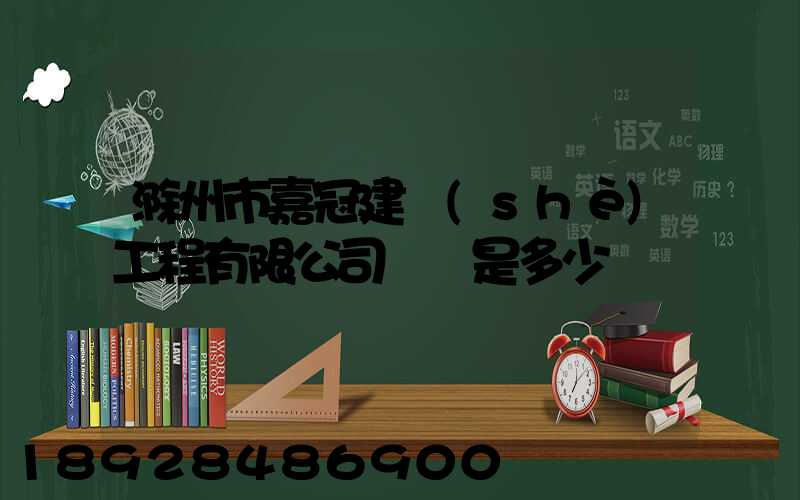 滁州市嘉冠建設(shè)工程有限公司電話是多少