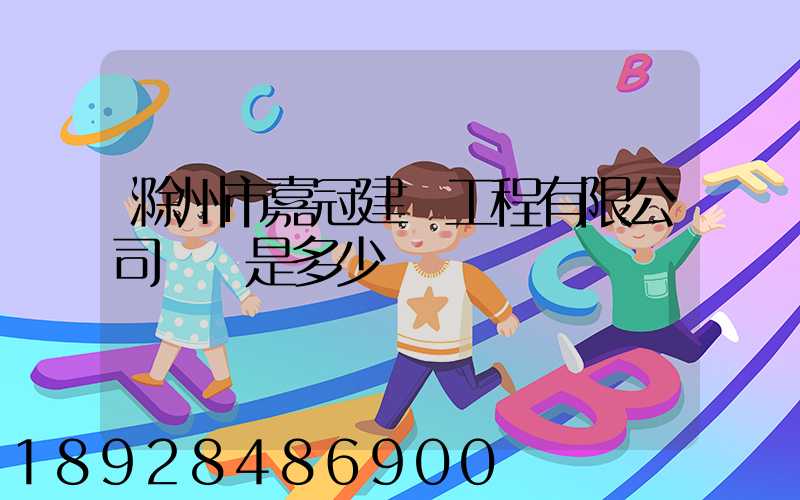 滁州市嘉冠建設工程有限公司電話是多少