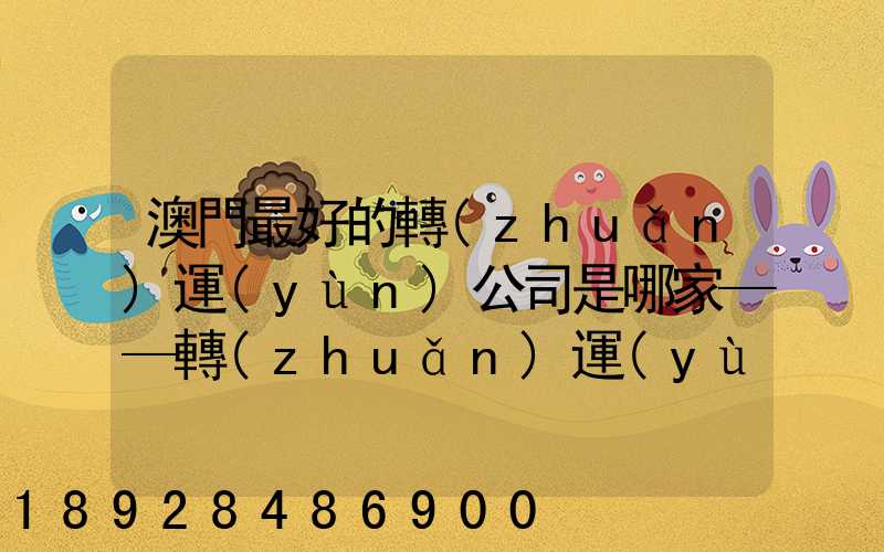 澳門最好的轉(zhuǎn)運(yùn)公司是哪家——轉(zhuǎn)運(yùn)費(fèi)用多少