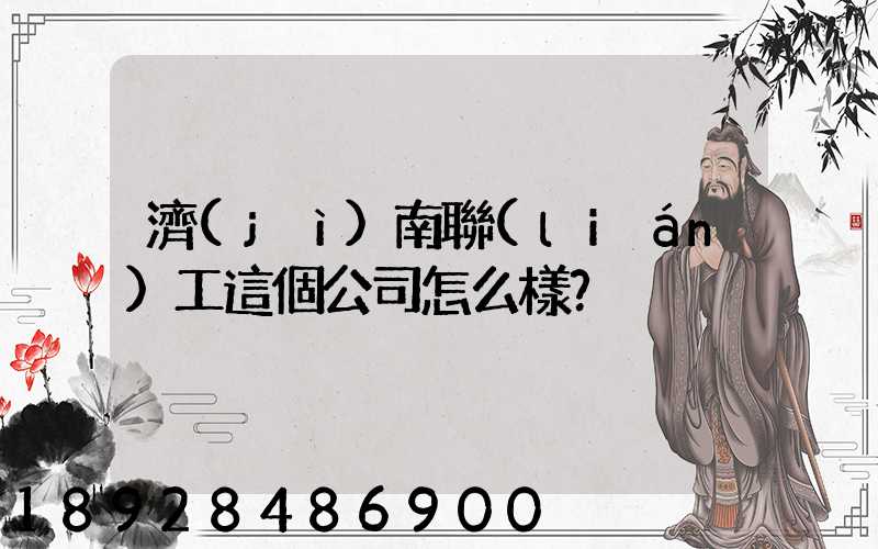 濟(jì)南聯(lián)工這個公司怎么樣？